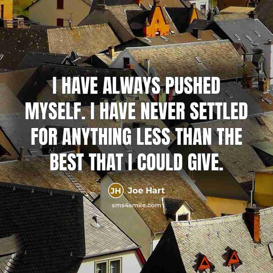 “I have always pushed myself. I have never settled for anything less than the best that I could give.” quote by Joe Hart
