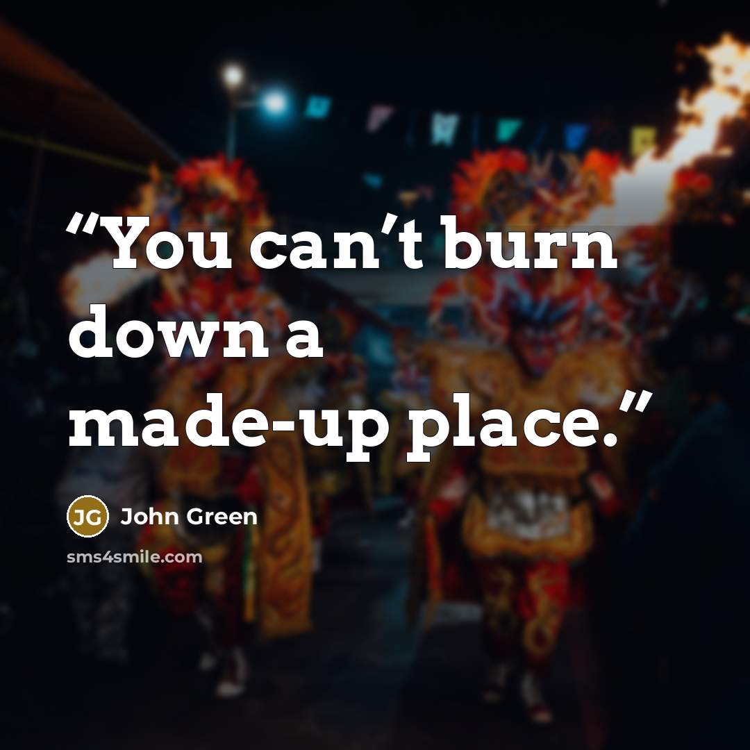 “You can’t burn down a made-up place.” quote by John Green