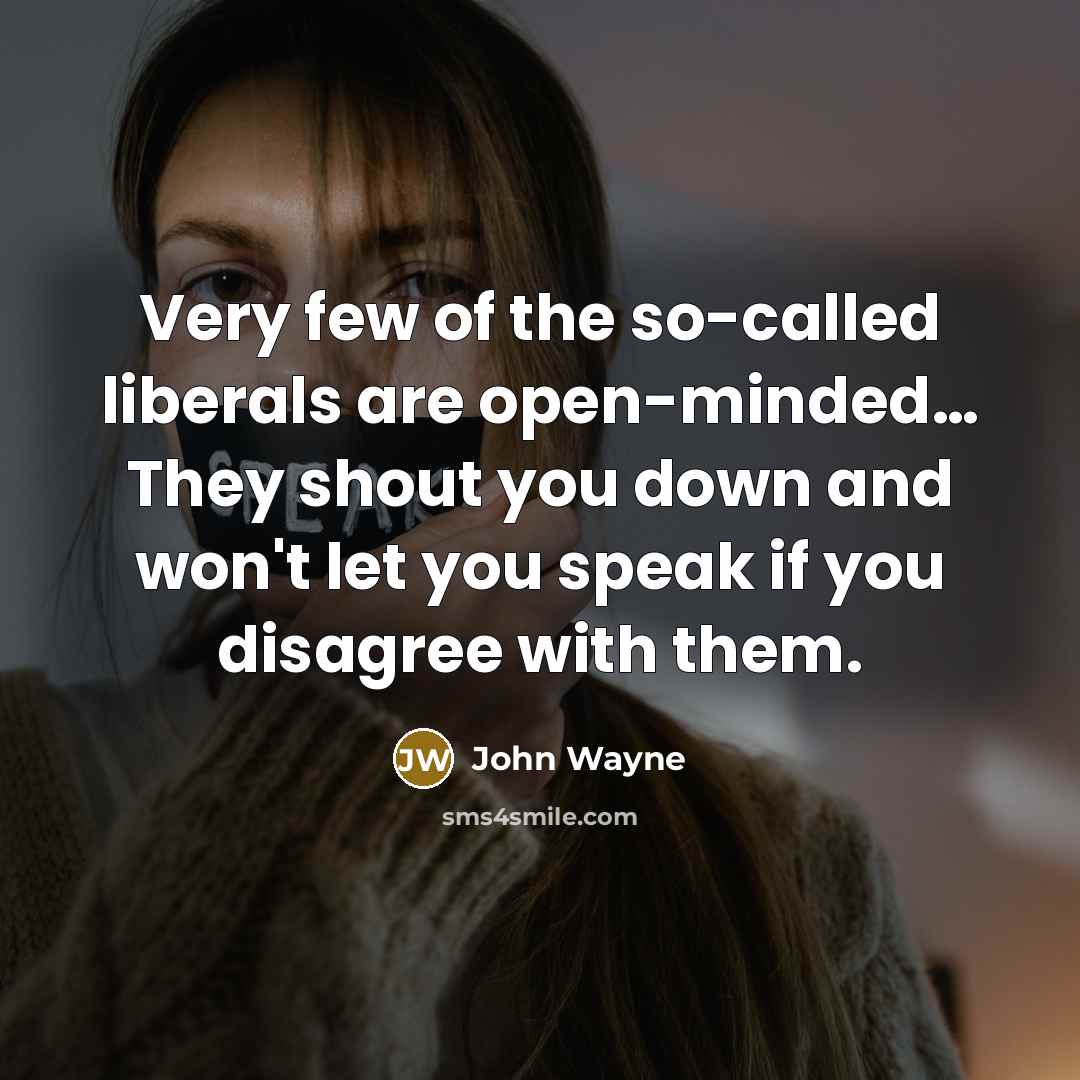 “Very few of the so-called liberals are open-minded… They shout you down and won't let you speak if you disagree with them.” quote by John Wayne