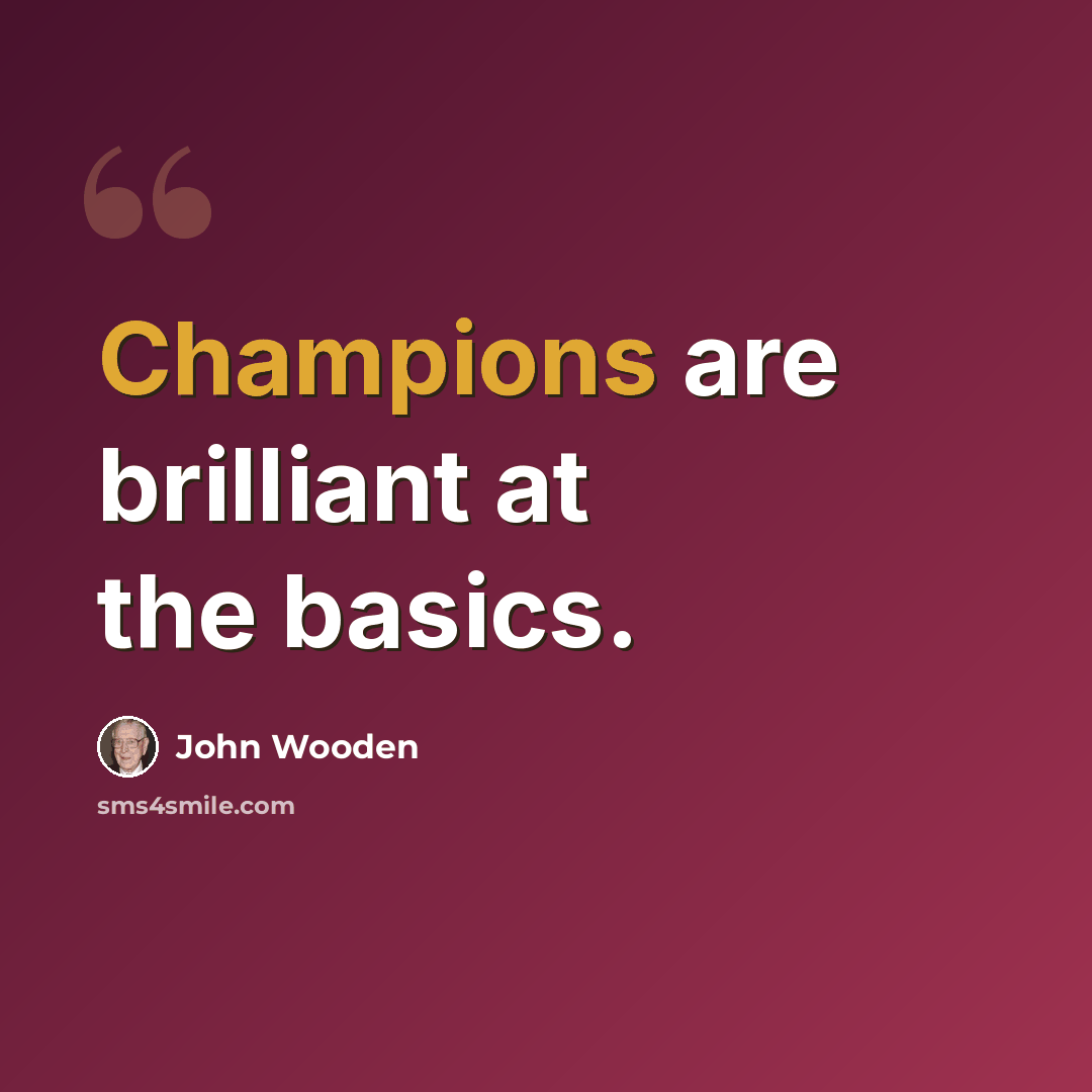 “Champions are brilliant at the basics.” quote by John Wooden