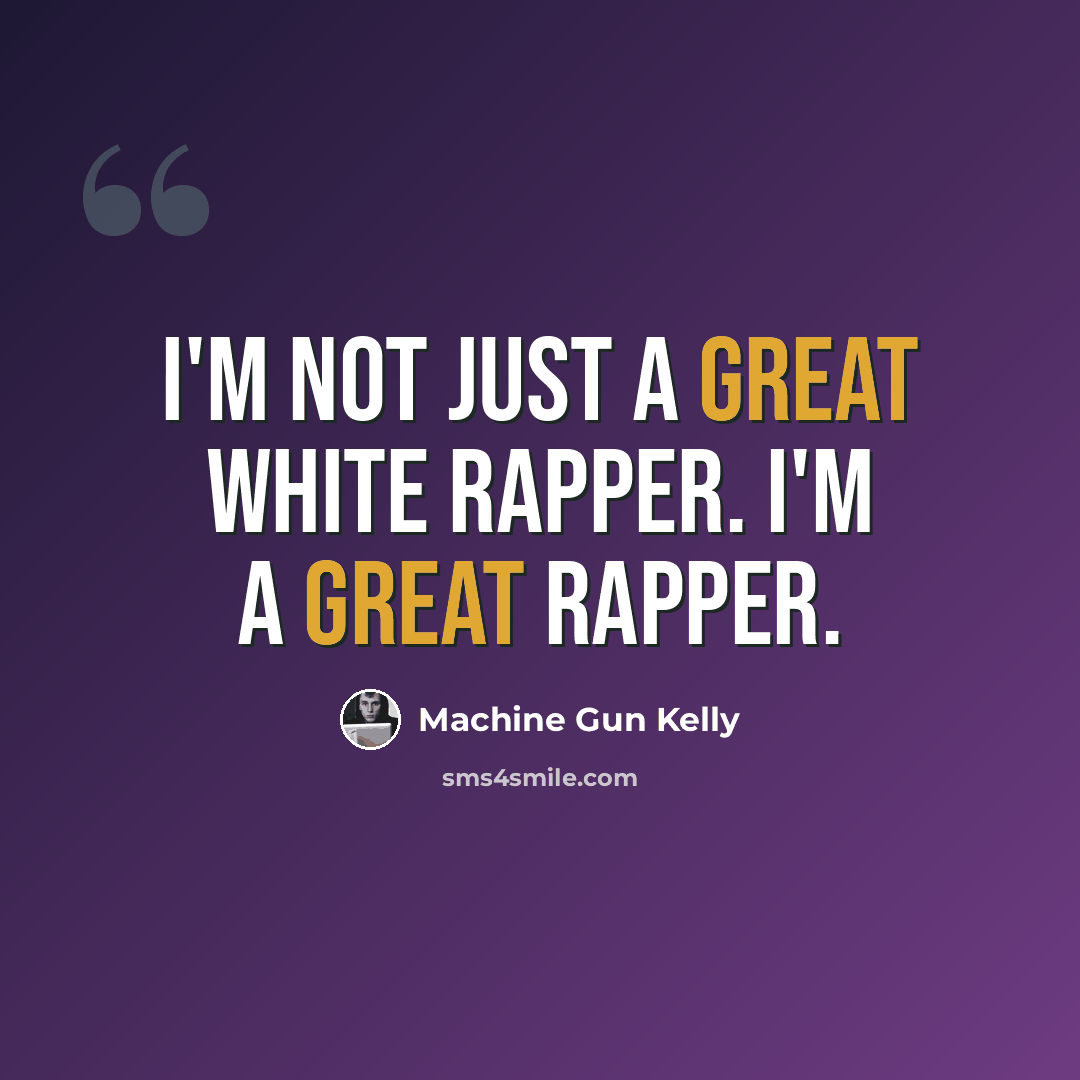 “I'm not just a great white rapper. I'm a great rapper.” quote by Machine Gun Kelly
