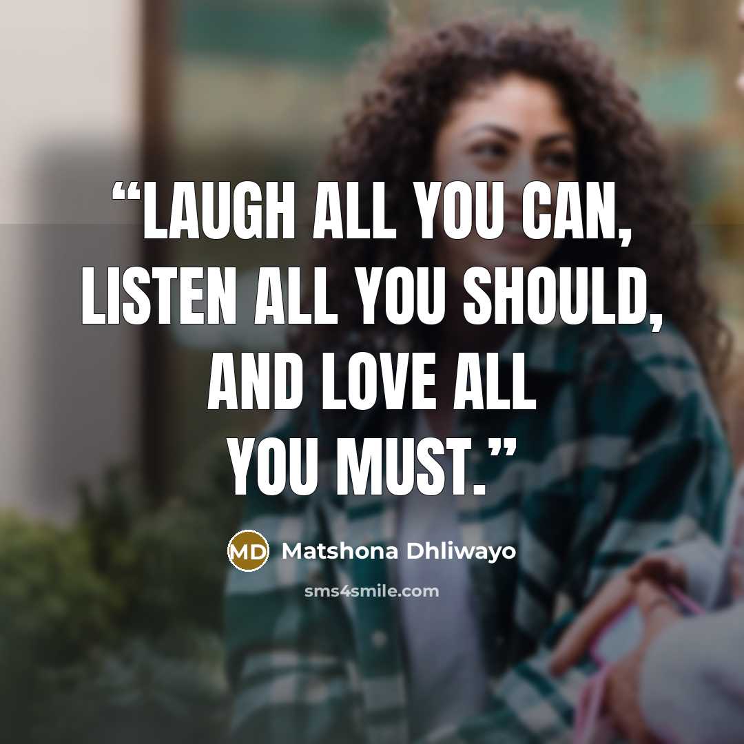 “Laugh all you can, listen all you should, and love all you must.” quote by Matshona Dhliwayo