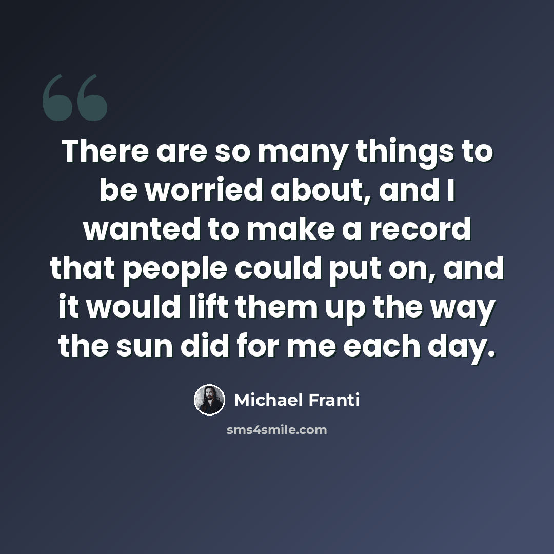 “There are so many things to be worried about, and I wanted to make a record that people could put on, and it would lift them up the way the sun did for me each day.” quote by Michael Franti