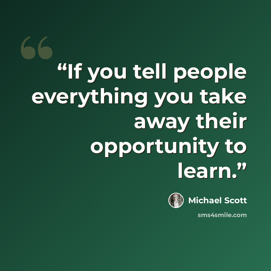 “If you tell people everything you take away their opportunity to learn.” quote by Michael Scott