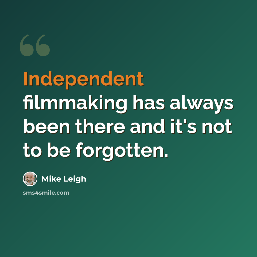 “Independent filmmaking has always been there and it's not to be forgotten.” quote by Mike Leigh