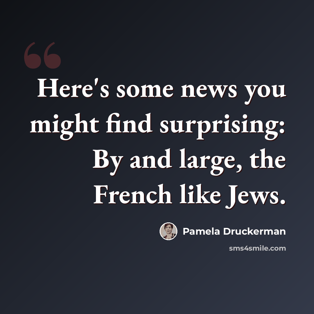 “Here's some news you might find surprising: By and large, the French like Jews.” quote by Pamela Druckerman