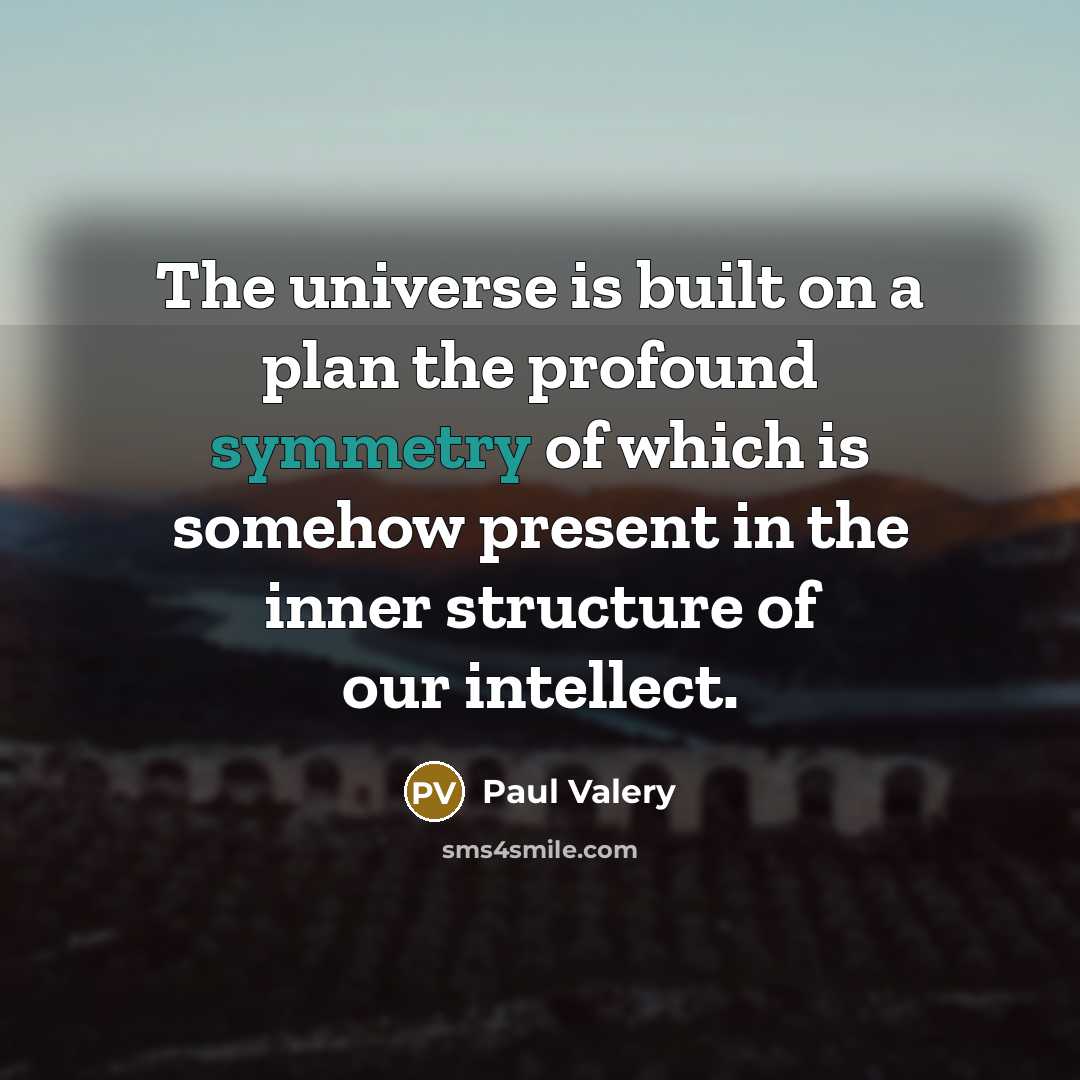 “The universe is built on a plan the profound symmetry of which is somehow present in the inner structure of our intellect.” quote by Paul Valery