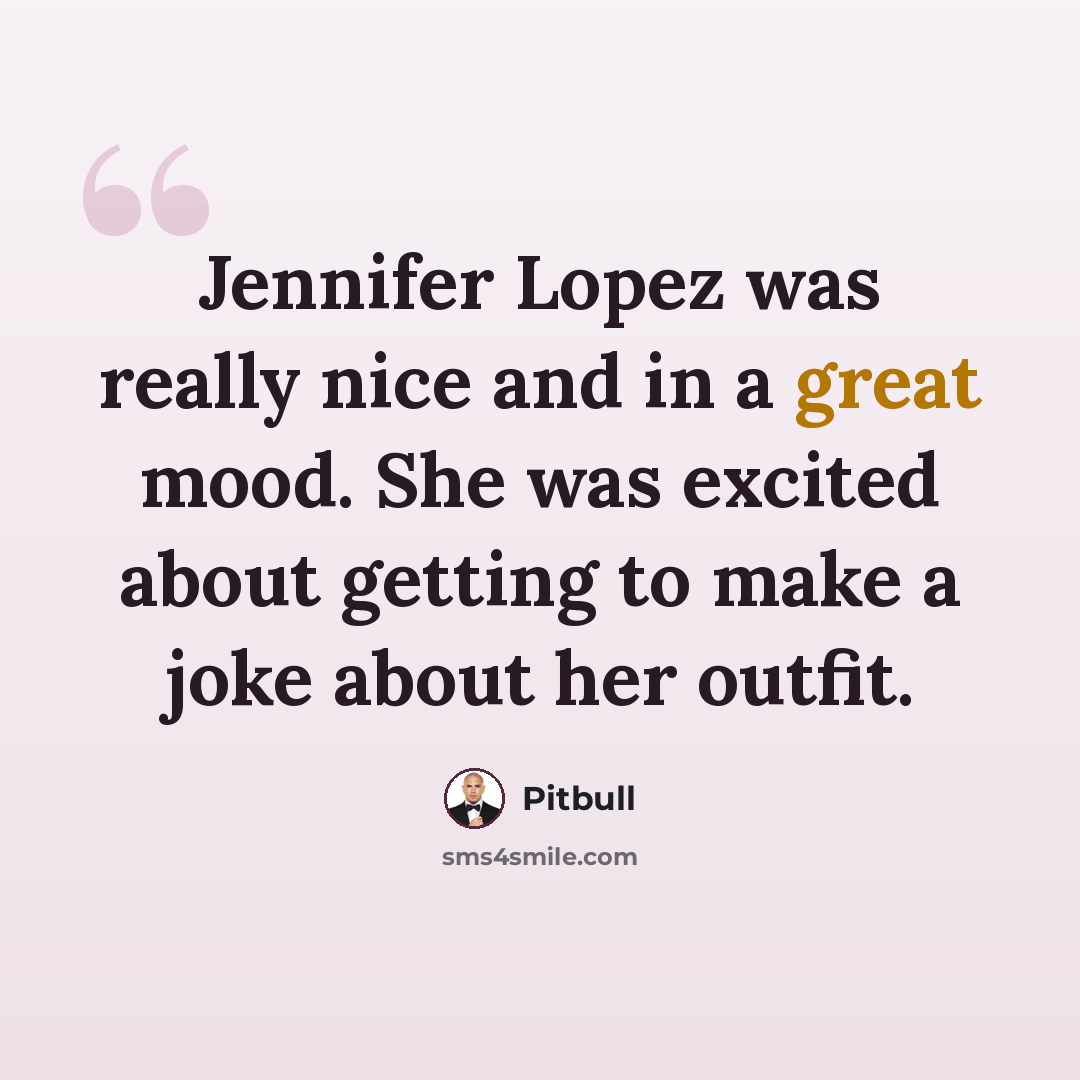 “Jennifer Lopez was really nice and in a great mood. She was excited about getting to make a joke about her outfit.” quote by Pitbull