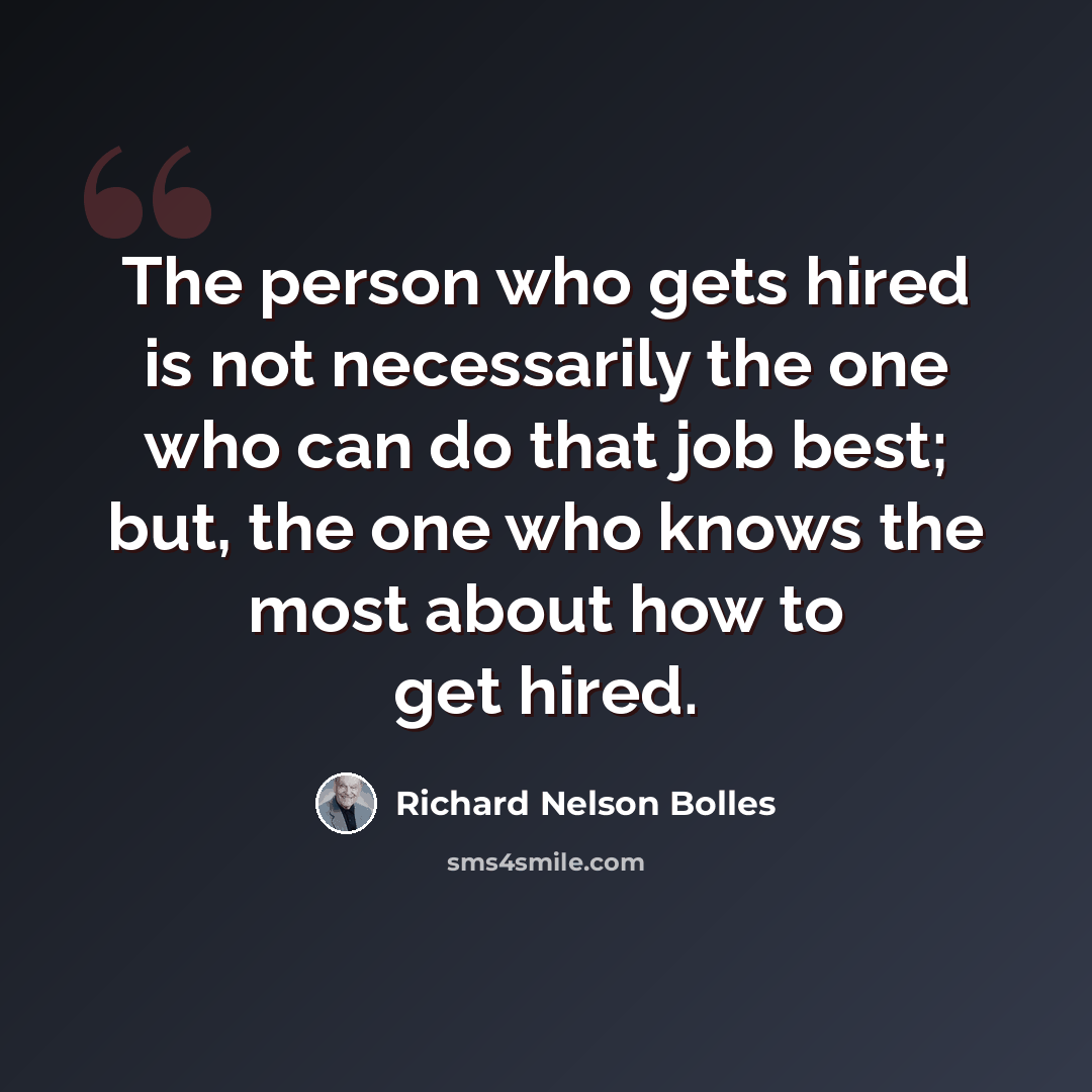 “The person who gets hired is not necessarily the one who can do that job best; but, the one who knows the most about how to get hired.” quote by Richard Nelson Bolles