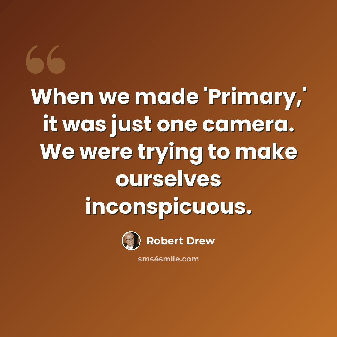 “When we made 'Primary,' it was just one camera. We were trying to make ourselves inconspicuous.” quote by Robert Drew