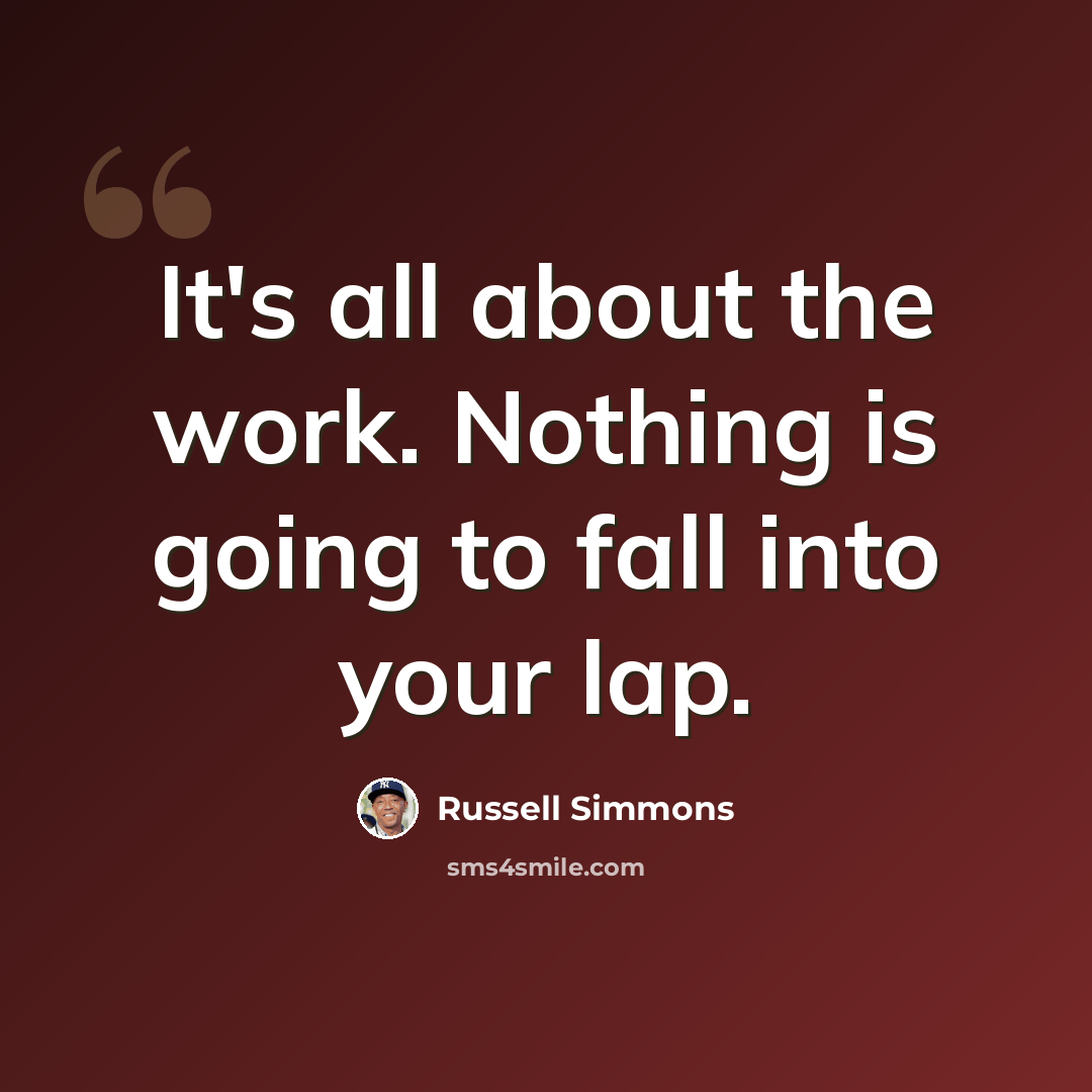 “It's all about the work. Nothing is going to fall into your lap.” quote by Russell Simmons