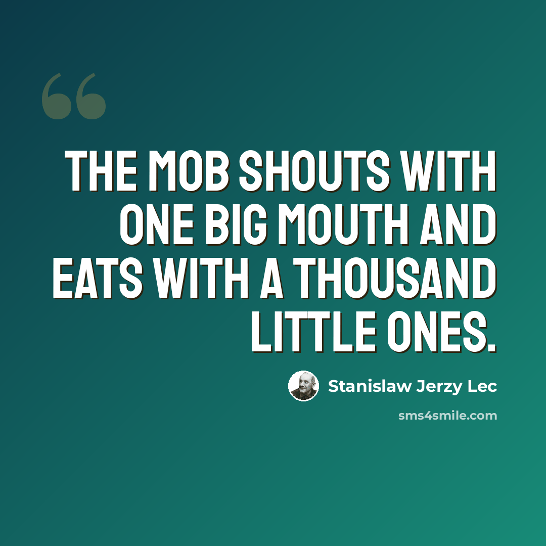 “The mob shouts with one big mouth and eats with a thousand little ones.” quote by Stanislaw Jerzy Lec