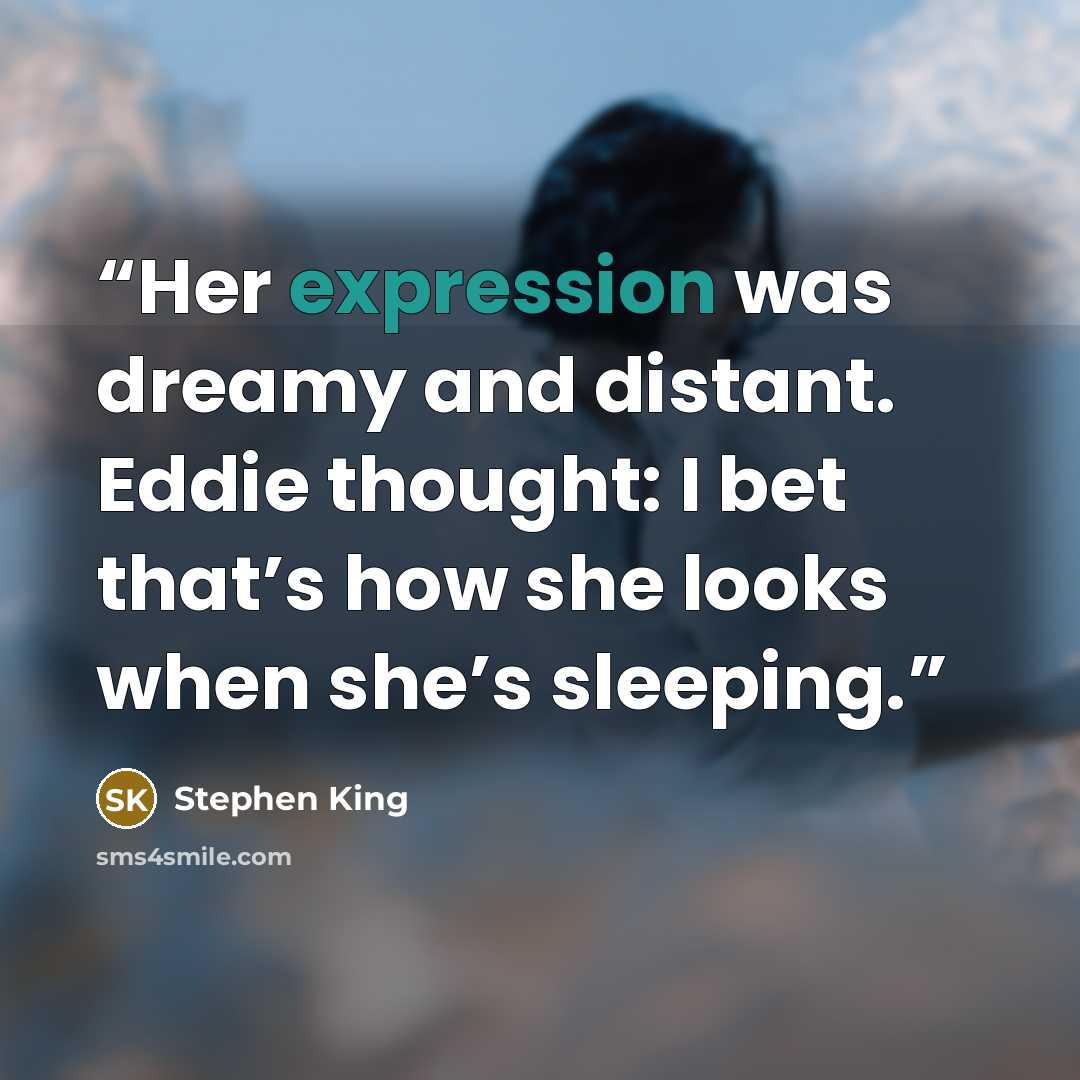 “Her expression was dreamy and distant. Eddie thought: I bet that’s how she looks when she’s sleeping.” quote by Stephen King