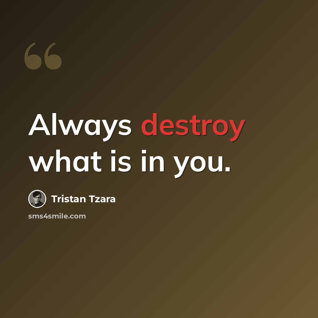 “Always destroy what is in you.” quote by Tristan Tzara