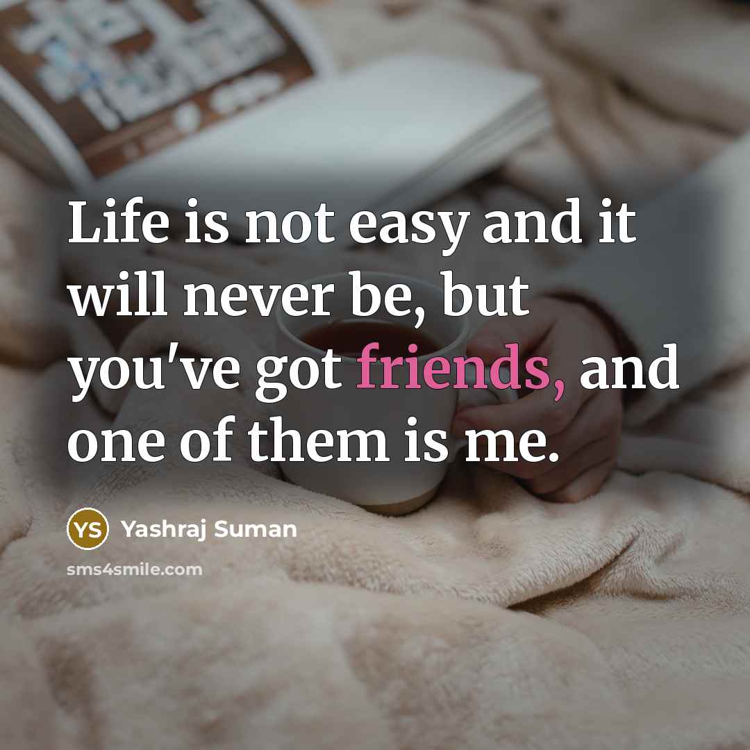 “Life is not easy and it will never be, but you've got friends, and one of them is me.” quote by Yashraj Suman