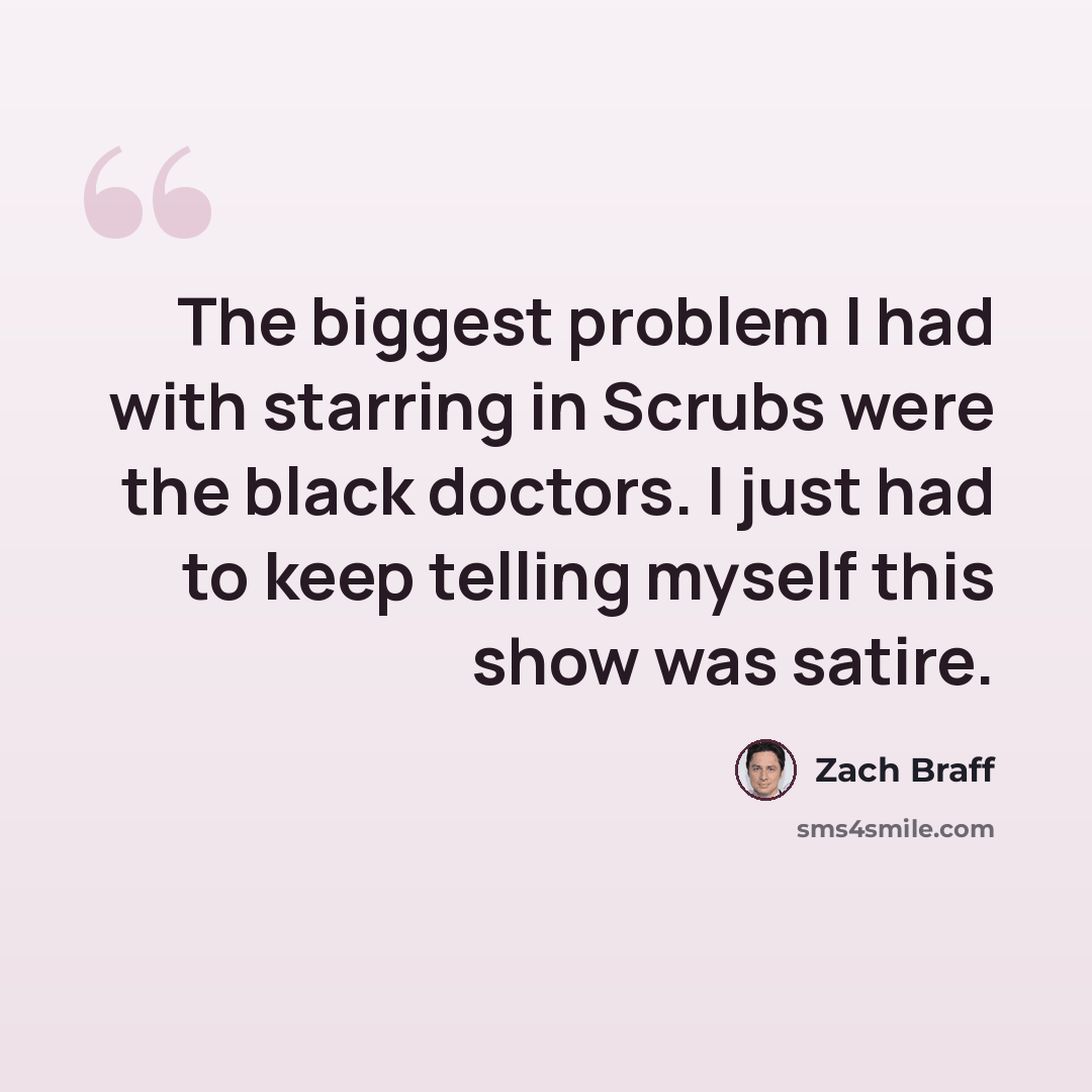 “The biggest problem I had with starring in Scrubs were the black doctors. I just had to keep telling myself this show was satire.” quote by Zach Braff