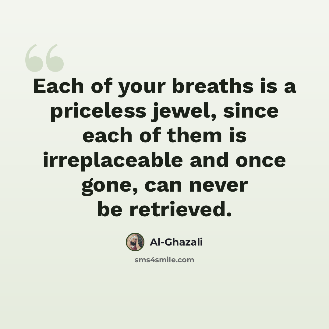 “Each of your breaths is a priceless jewel, since each of them is irreplaceable and once gone, can never be retrieved.” quote by Al-Ghazali