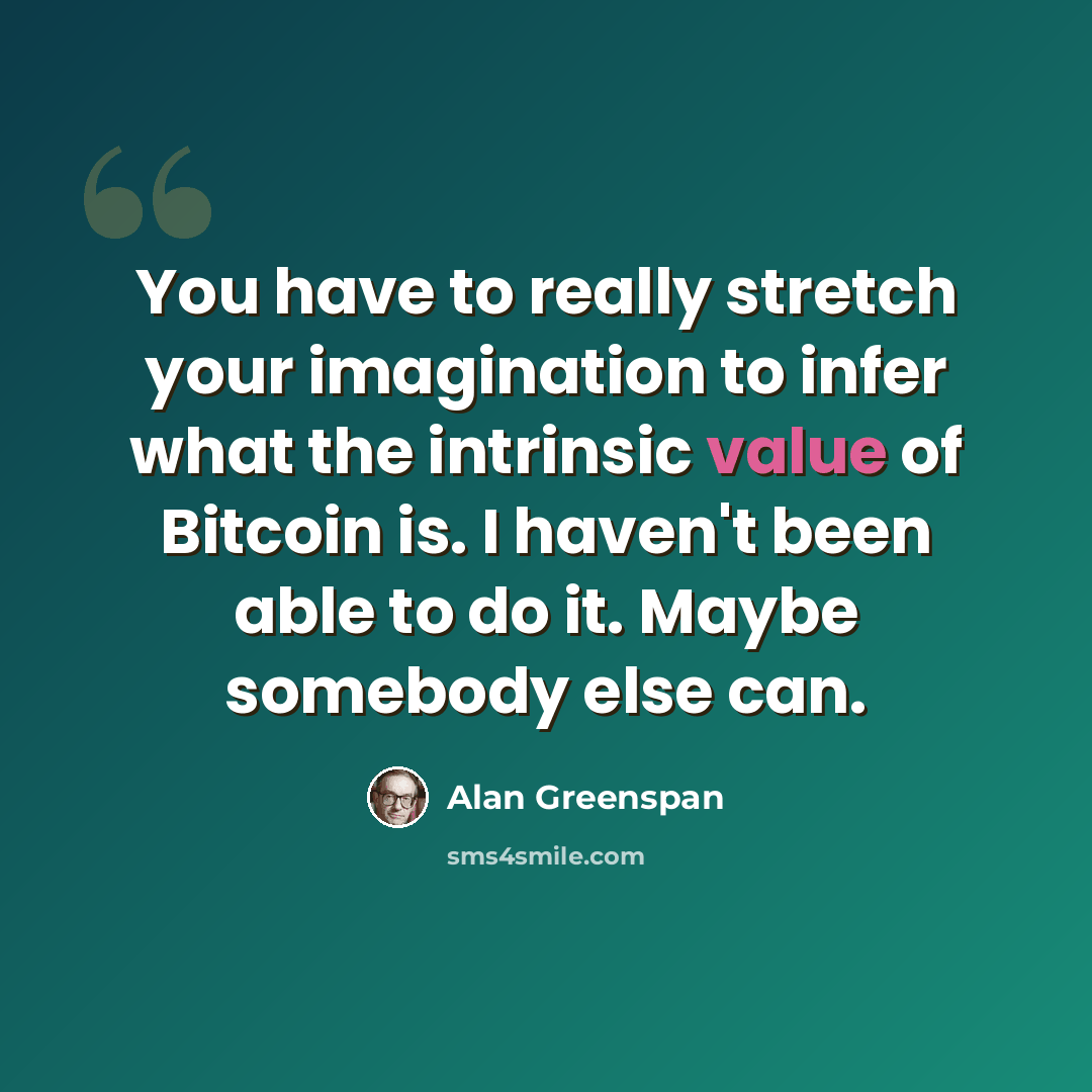 “You have to really stretch your imagination to infer what the intrinsic value of Bitcoin is. I haven't been able to do it. Maybe somebody else can.” quote by Alan Greenspan