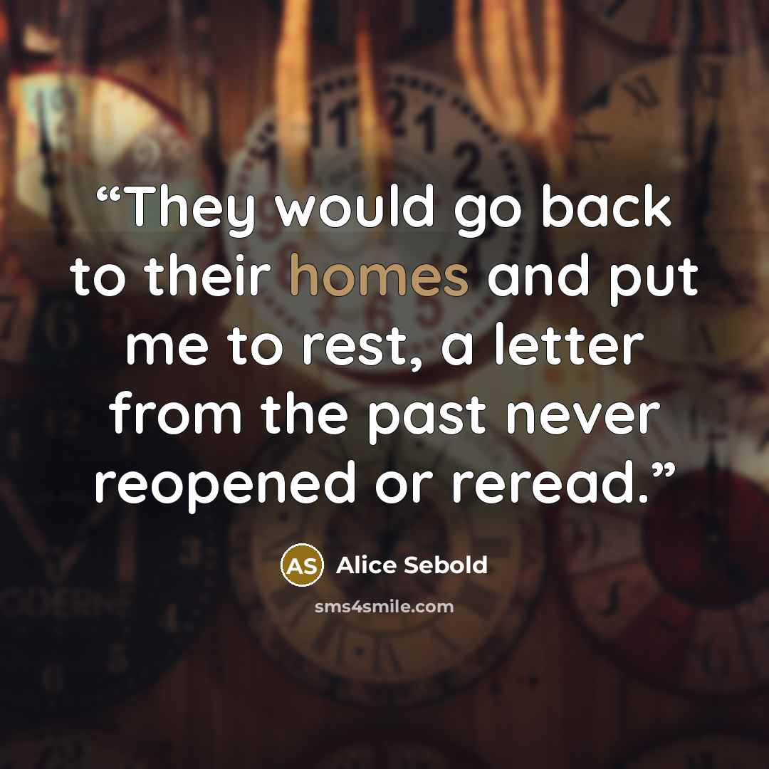“They would go back to their homes and put me to rest, a letter from the past never reopened or reread.” quote by Alice Sebold