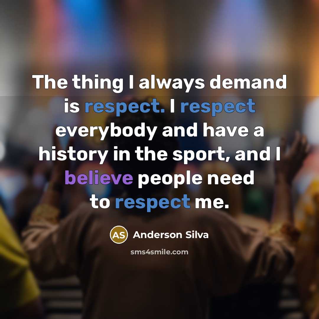 “The thing I always demand is respect. I respect everybody and have a history in the sport, and I believe people need to respect me.” quote by Anderson Silva