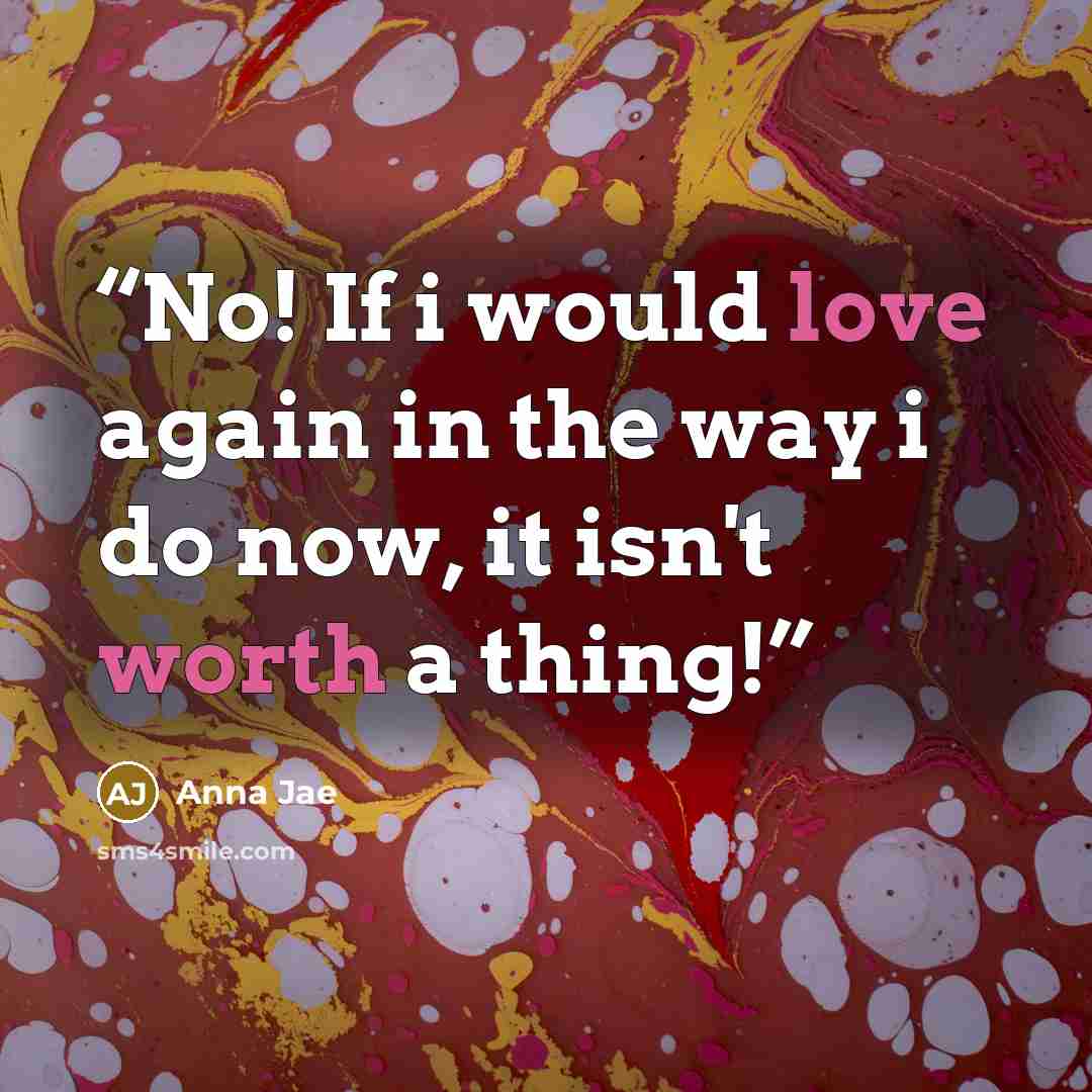 “No! If i would love again in the way i do now, it isn't worth a thing!” quote by Anna Jae