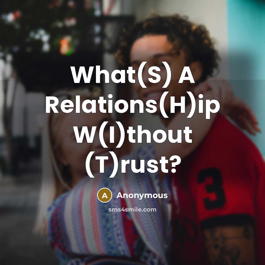“What(S) A Relations(H)ip W(I)thout (T)rust?” quote by Anonymous