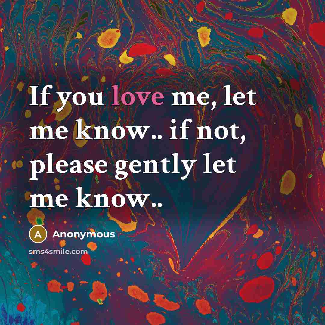 “If you love me, let me know.. if not, please gently let me know..” quote by Anonymous