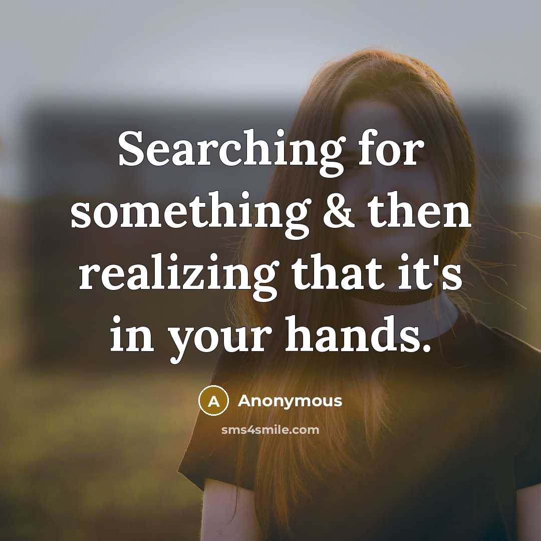“Searching for something & then realizing that it's in your hands.” quote by Anonymous