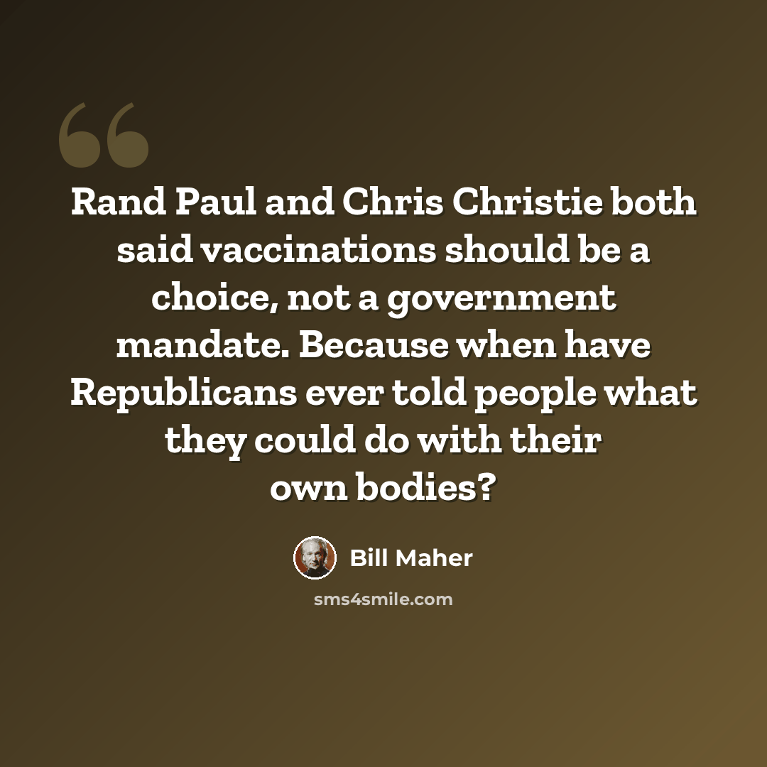“Rand Paul and Chris Christie both said vaccinations should be a choice, not a government mandate. Because when have Republicans ever told people what they could do with their own bodies?” quote by Bill Maher