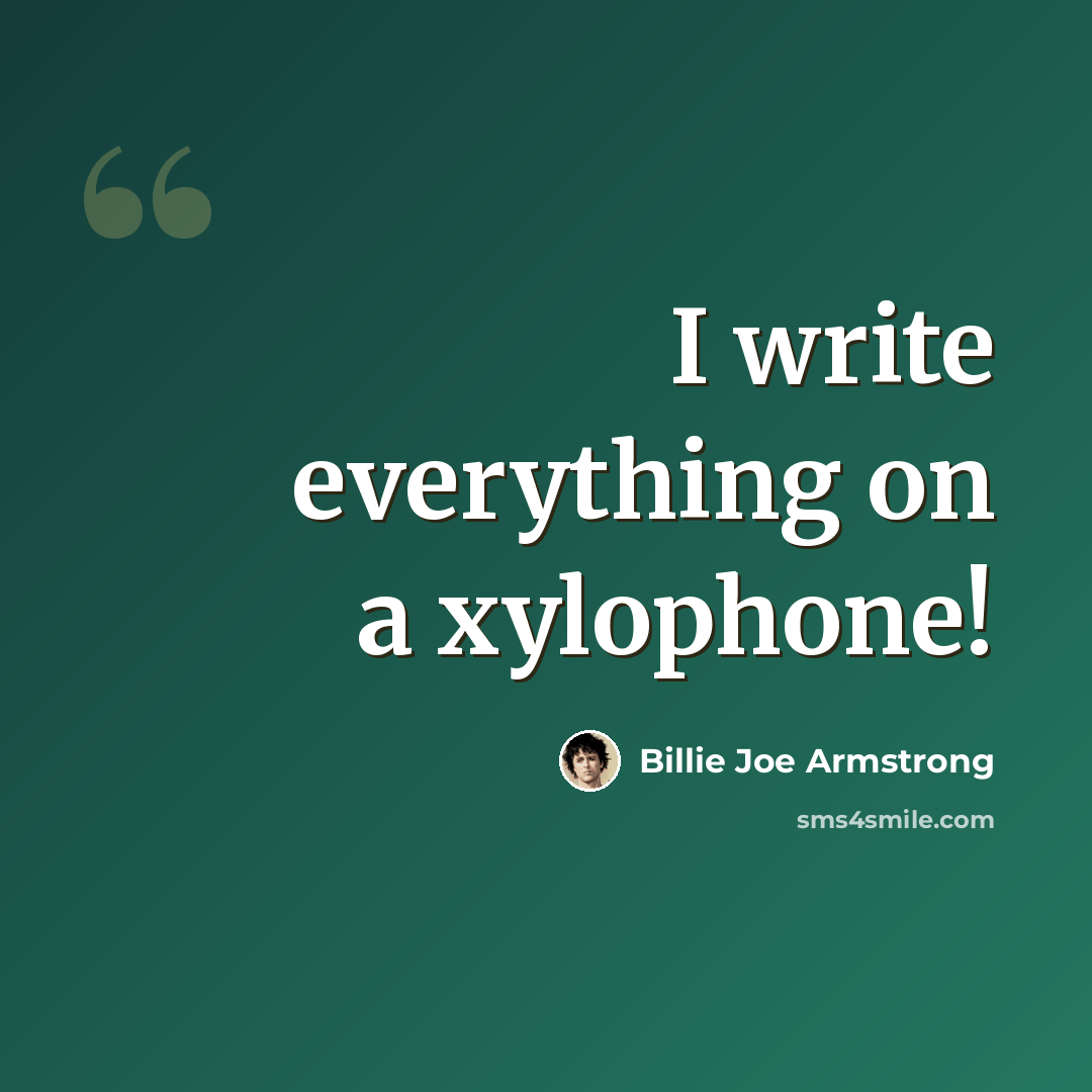 “I write everything on a xylophone!” quote by Billie Joe Armstrong