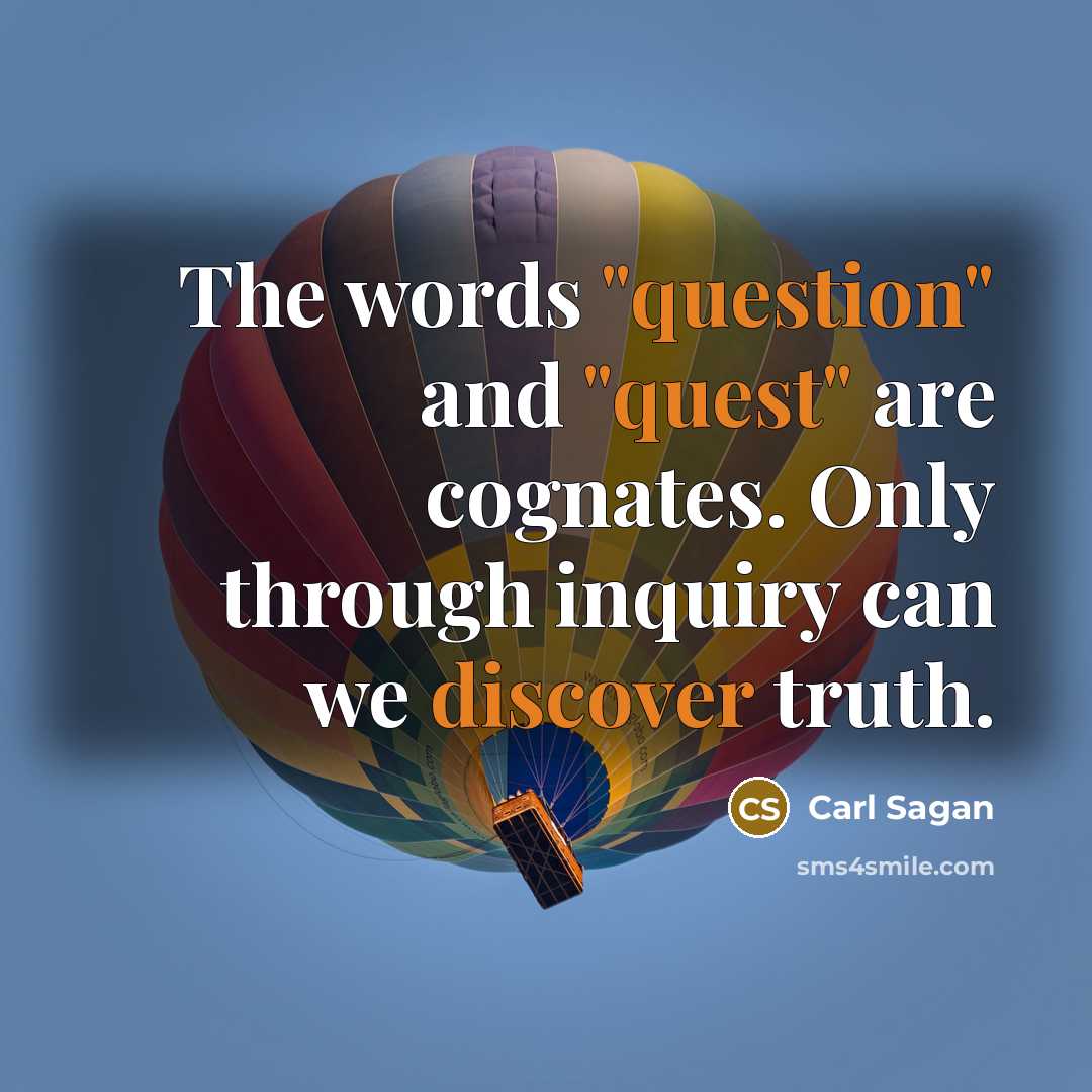 “The words "question" and "quest" are cognates. Only through inquiry can we discover truth.” quote by Carl Sagan