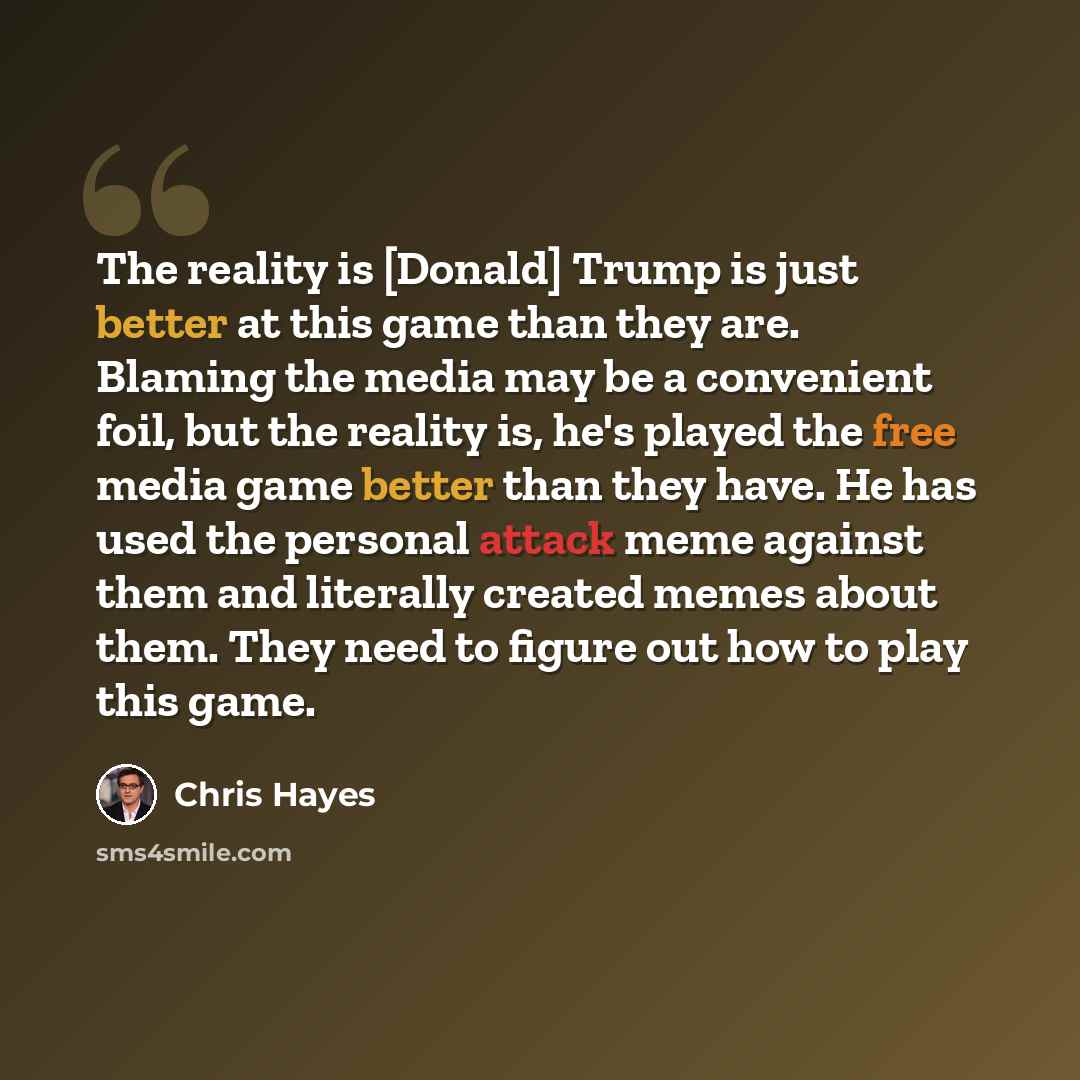 “The reality is [Donald] Trump is just better at this game than they are. Blaming the media may be a convenient foil, but the reality is, he's played the free media game better than they have. He has used the personal attack meme against them and literally created memes about them. They need to…” quote by Chris Hayes
