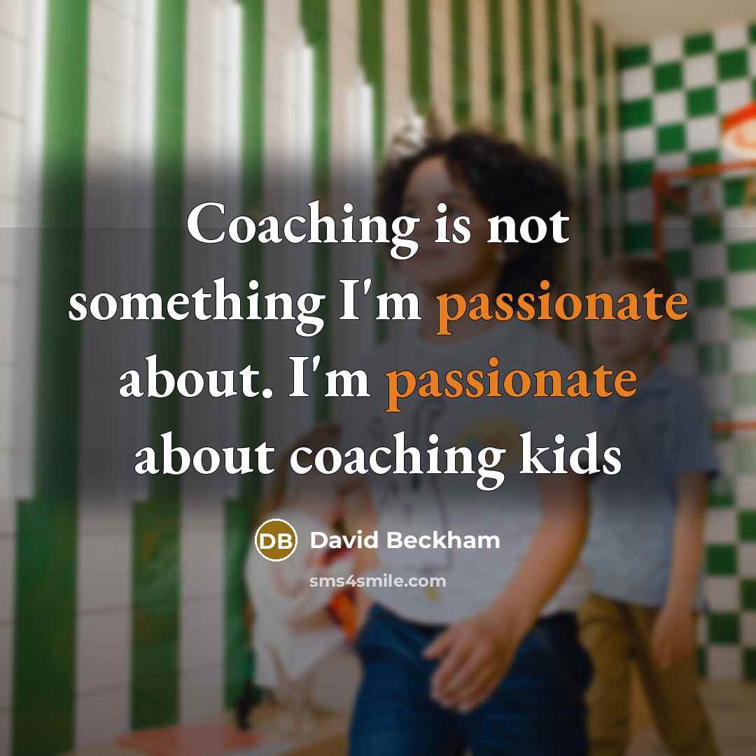 “Coaching is not something I'm passionate about. I'm passionate about coaching kids” quote by David Beckham