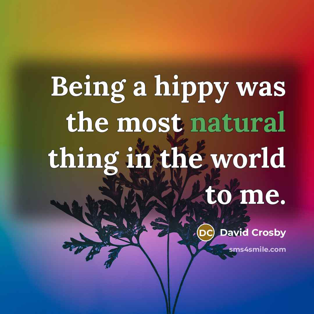 “Being a hippy was the most natural thing in the world to me.” quote by David Crosby