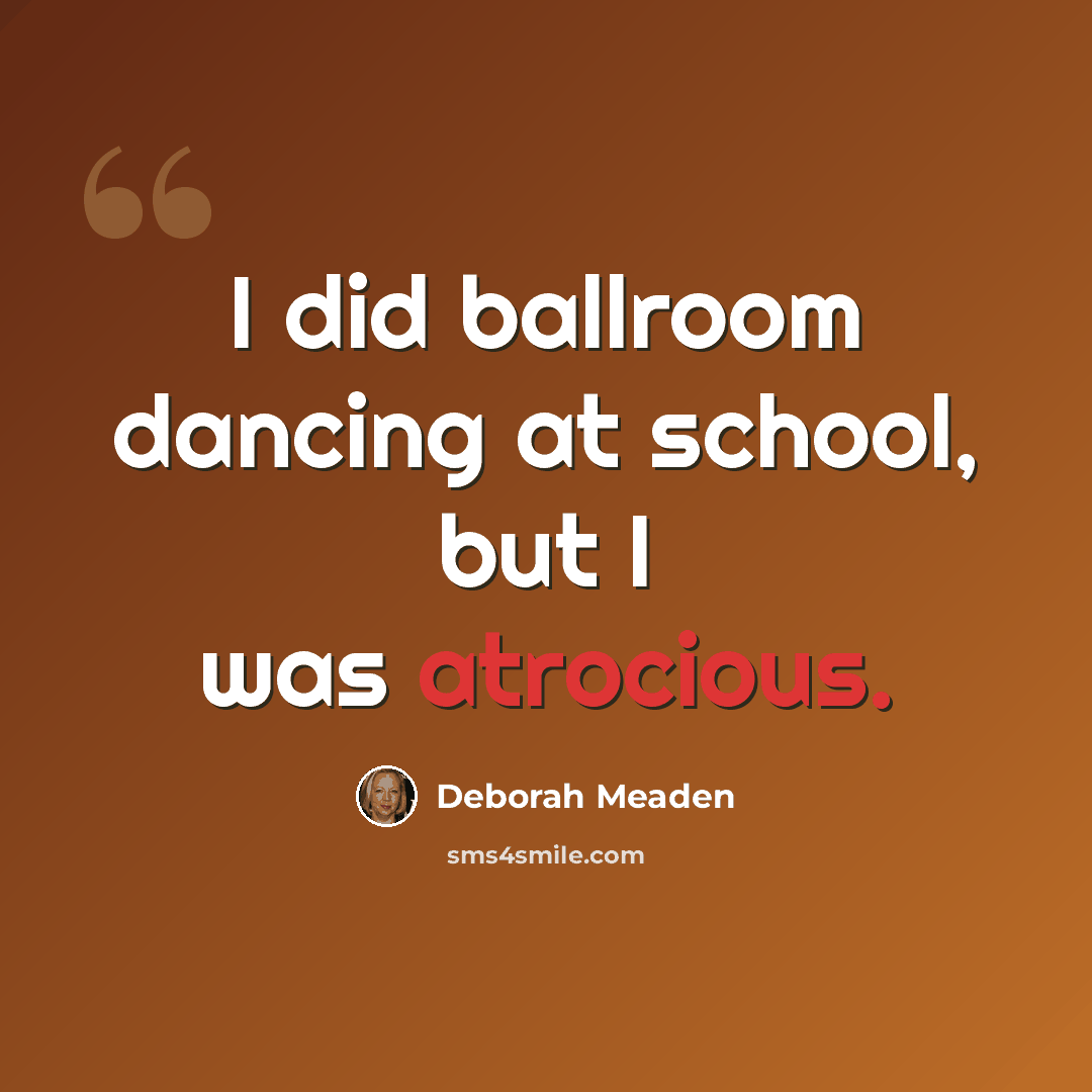 “I did ballroom dancing at school, but I was atrocious.” quote by Deborah Meaden