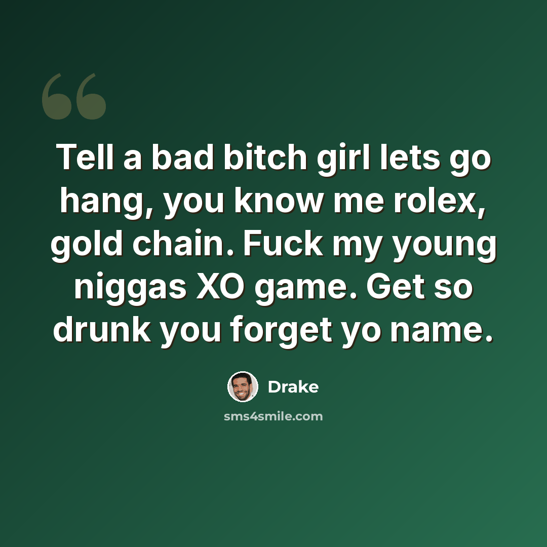 “Tell a bad bitch girl lets go hang, you know me rolex, gold chain. Fuck my young niggas XO game. Get so drunk you forget yo name.” quote by Drake