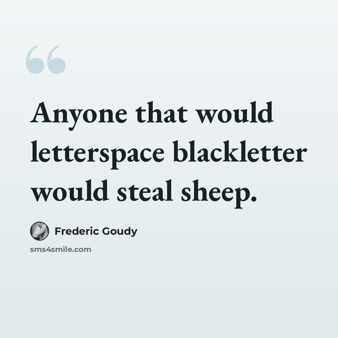 “Anyone that would letterspace blackletter would steal sheep.” quote by Frederic Goudy
