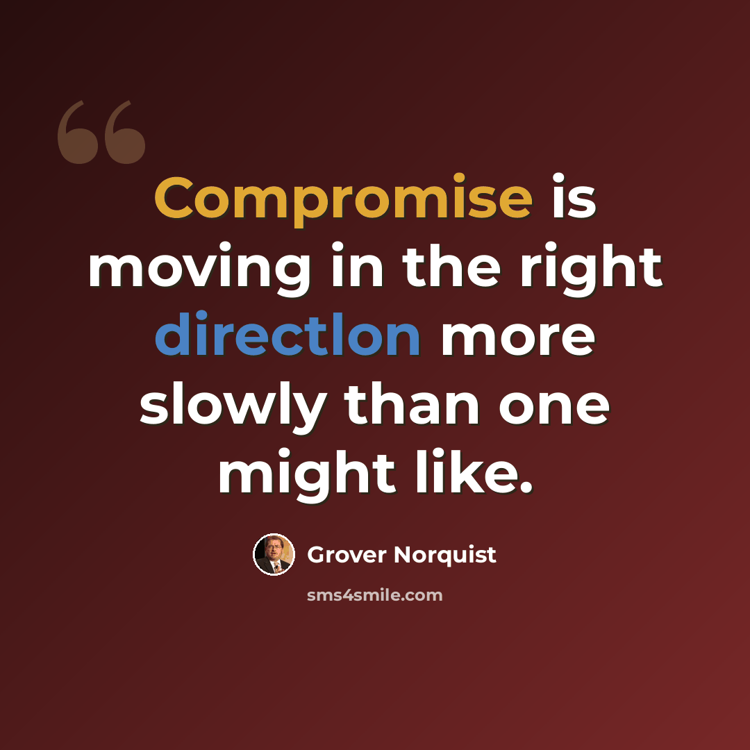 “Compromise is moving in the right directlon more slowly than one might like.” quote by Grover Norquist