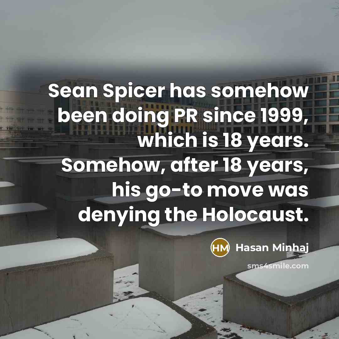 “Sean Spicer has somehow been doing PR since 1999, which is 18 years. Somehow, after 18 years, his go-to move was denying the Holocaust.” quote by Hasan Minhaj