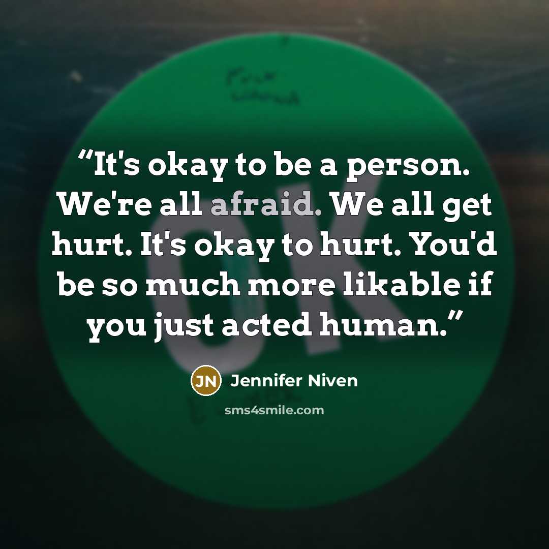 “It's okay to be a person. We're all afraid. We all get hurt. It's okay to hurt. You'd be so much more likable if you just acted human.” quote by Jennifer Niven
