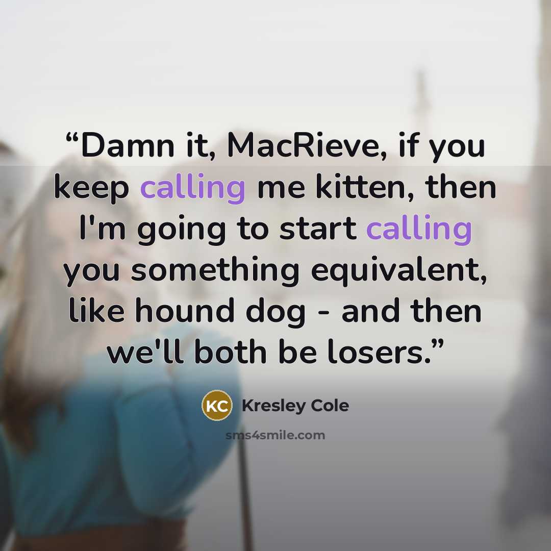 “Damn it, MacRieve, if you keep calling me kitten, then I'm going to start calling you something equivalent, like hound dog - and then we'll both be losers.” quote by Kresley Cole
