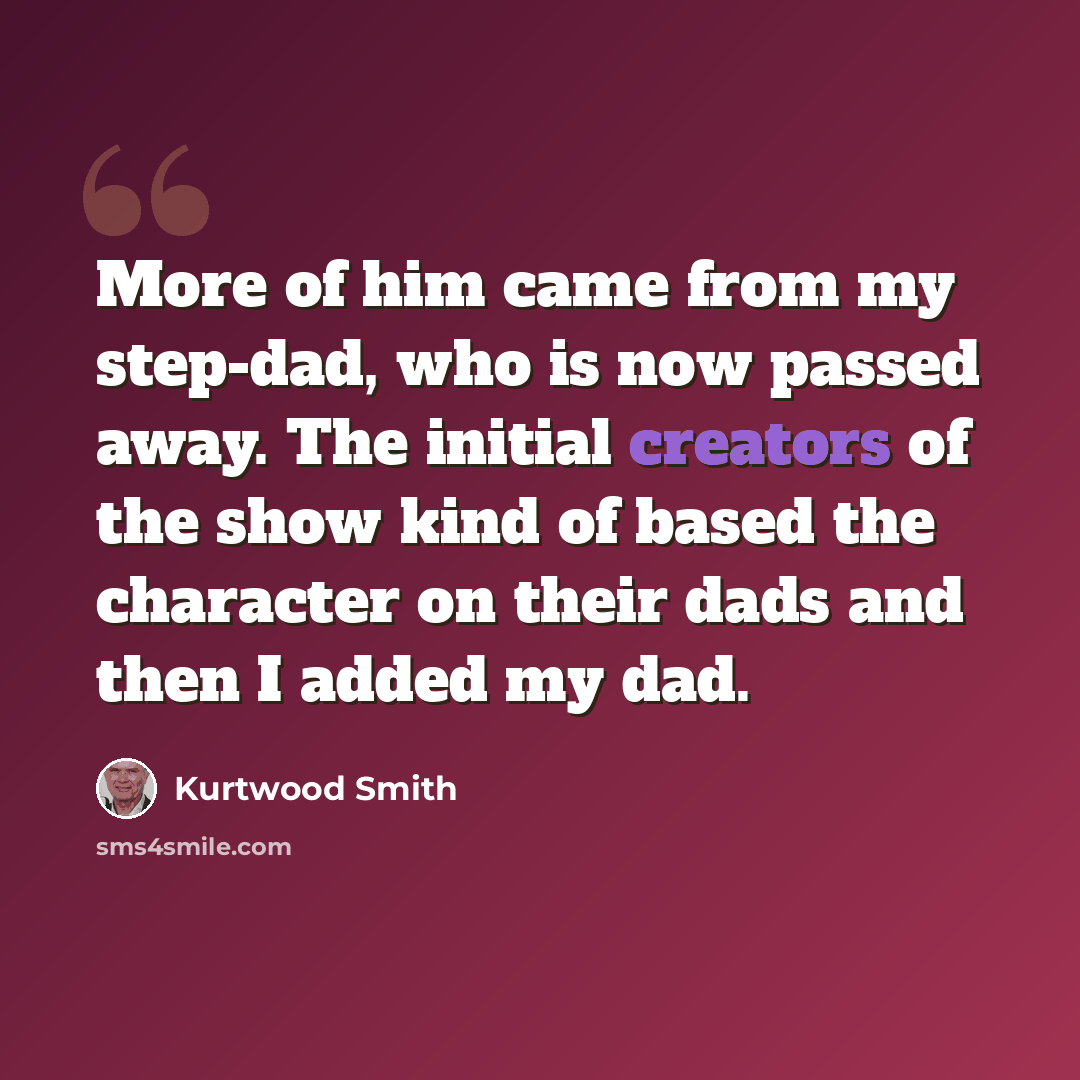 “More of him came from my step-dad, who is now passed away. The initial creators of the show kind of based the character on their dads and then I added my dad.” quote by Kurtwood Smith