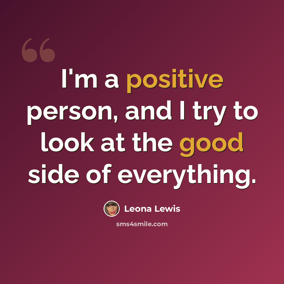 “I'm a positive person, and I try to look at the good side of everything.” quote by Leona Lewis