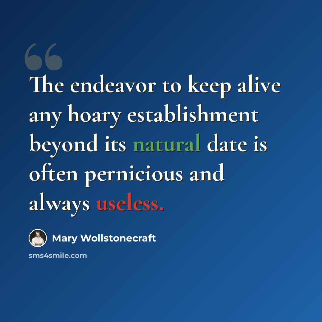 “The endeavor to keep alive any hoary establishment beyond its natural date is often pernicious and always useless.” quote by Mary Wollstonecraft