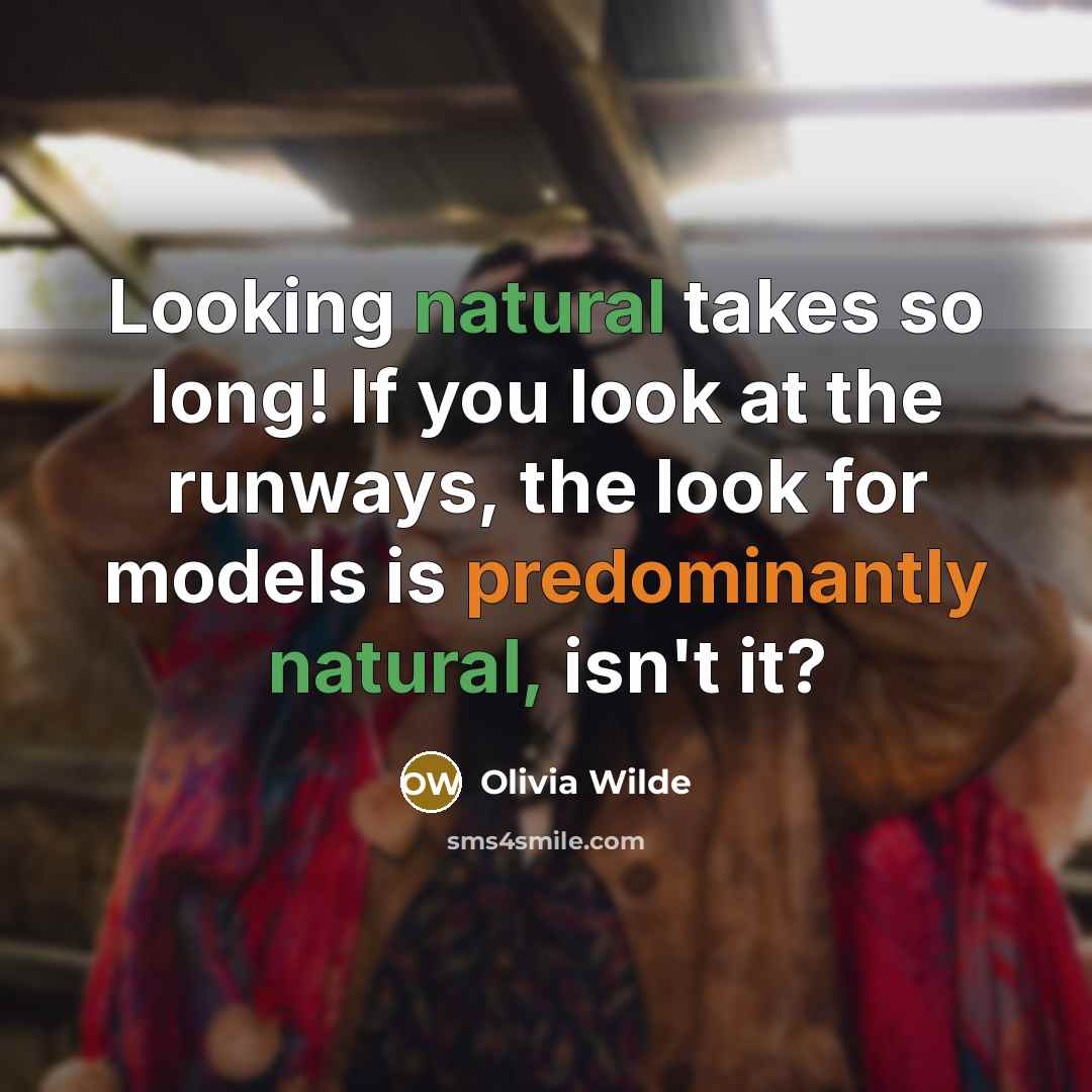 “Looking natural takes so long! If you look at the runways, the look for models is predominantly natural, isn't it?” quote by Olivia Wilde