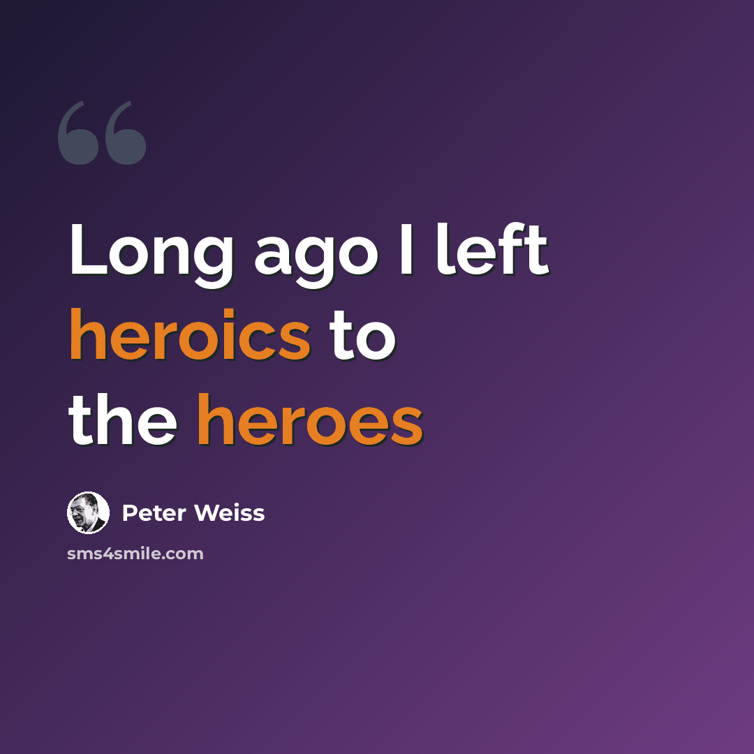 “Long ago I left heroics to the heroes” quote by Peter Weiss