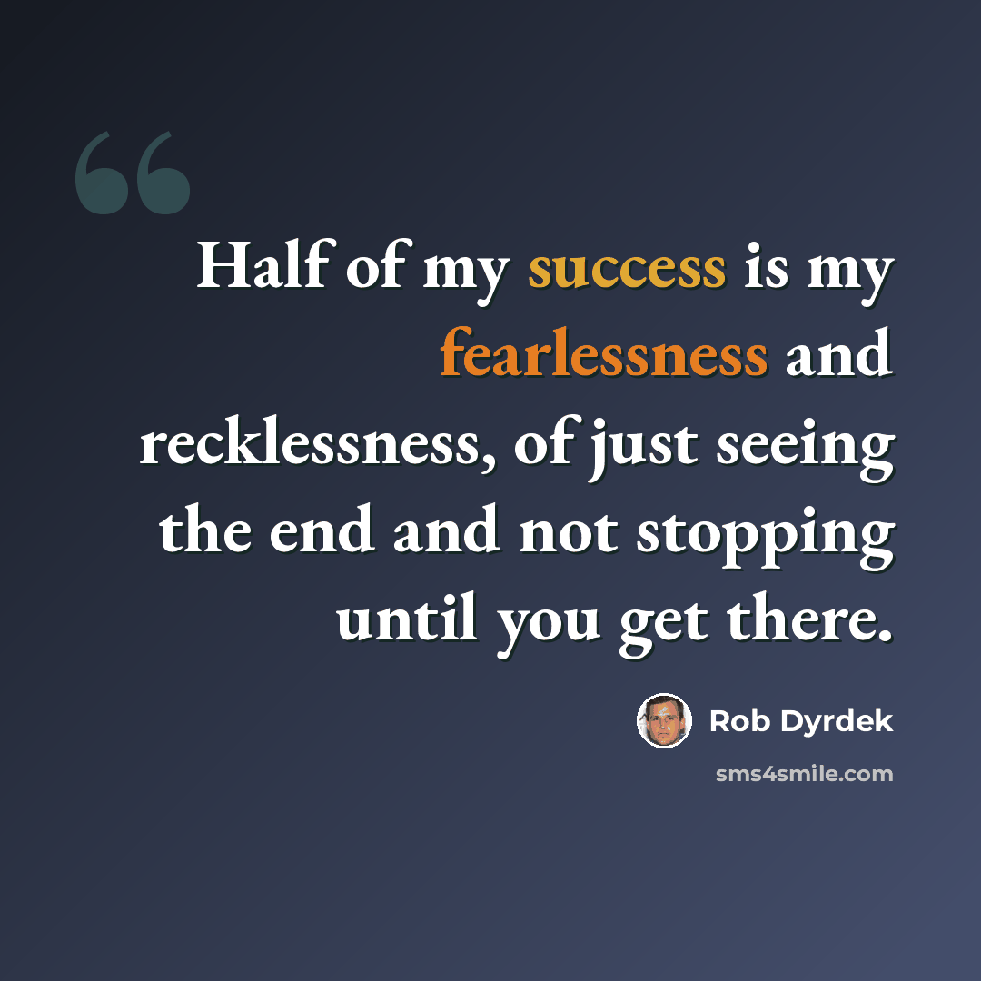 “Half of my success is my fearlessness and recklessness, of just seeing the end and not stopping until you get there.” quote by Rob Dyrdek
