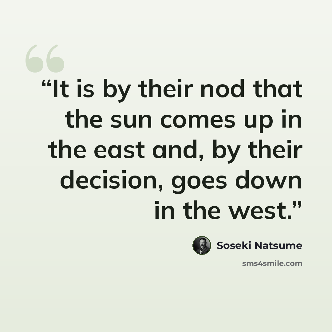 “It is by their nod that the sun comes up in the east and, by their decision, goes down in the west.” quote by Sōseki Natsume