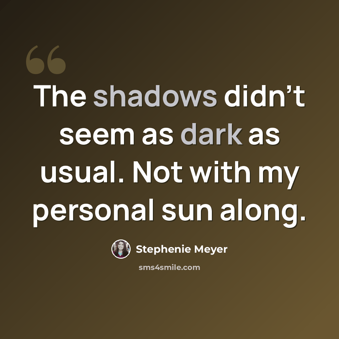 “The shadows didn't seem as dark as usual. Not with my personal sun along.” quote by Stephenie Meyer