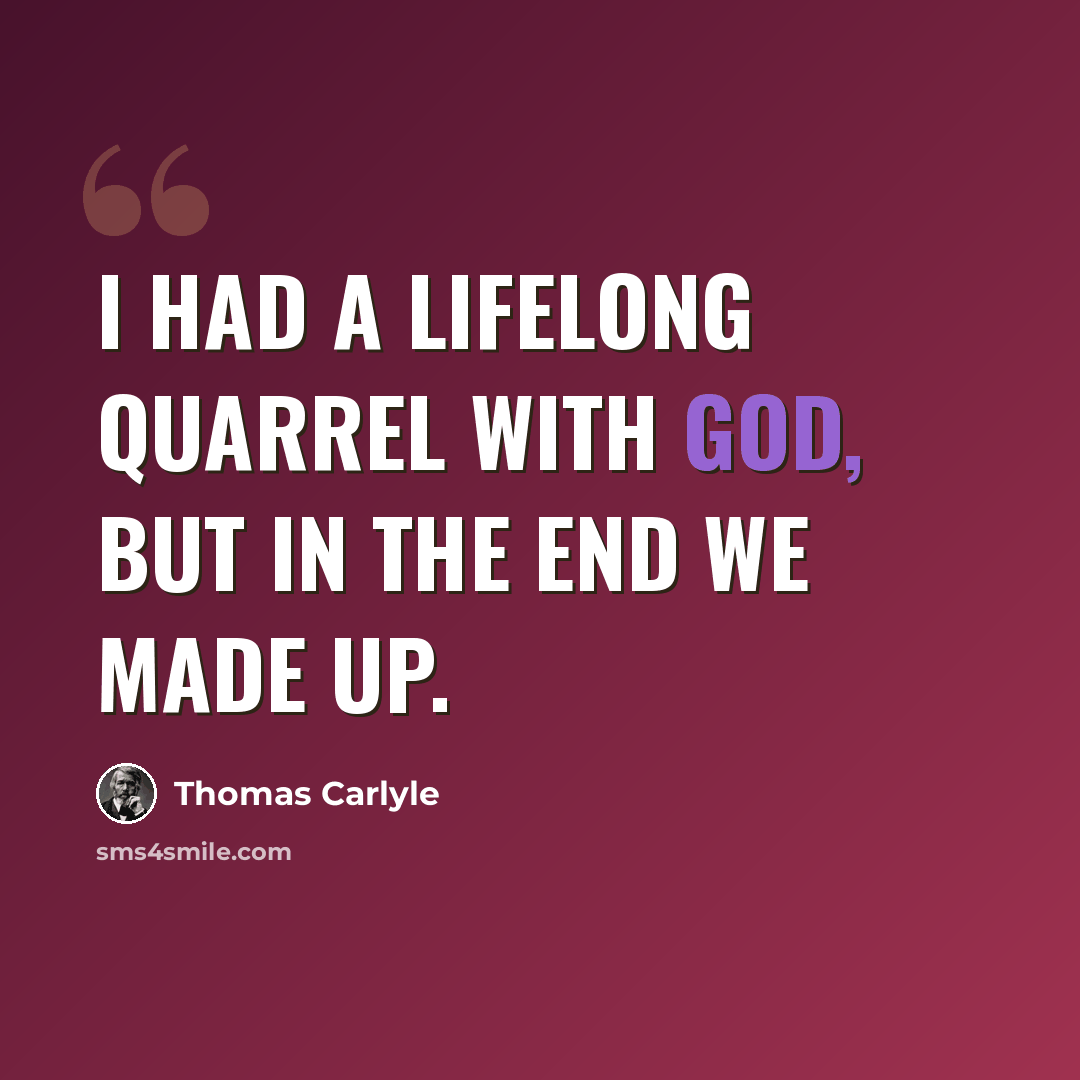 “I had a lifelong quarrel with God, but in the end we made up.” quote by Thomas Carlyle